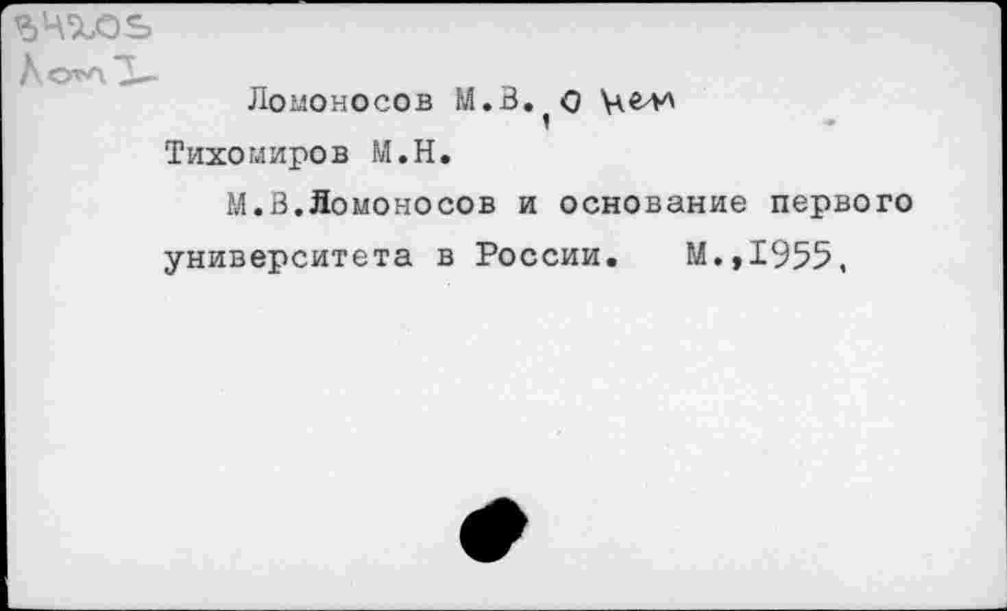 ﻿Ло’лЗ—
Ломоносов М.В. О Целл 1
Тихомиров М.Н.
М.В.Ломоносов и основание первого
университета в России. М.,1955,